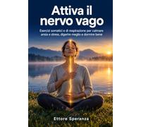 Attiva il nervo vago: Esercizi somatici e di respirazione per calmare ansia e stress, digerire meglio e dormire bene: piano in 4 settimane, routine da 10 minuti al giorno e diario da compilare