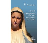 Atto di consacrazione al cuore immacolato di Maria. Ediz. illustrata