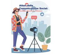 Attori della Comunicazione Social: Strategie, Maschere e Influenze: Un libro per capire chi manovra i social