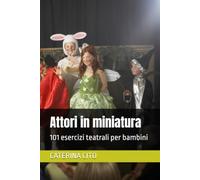 Attori in miniatura: 101 esercizi teatrali per bambini