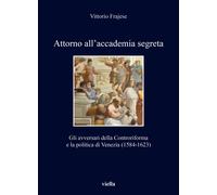 Attorno all'accademia segreta. Gli avversari della Controriforma e la poli...