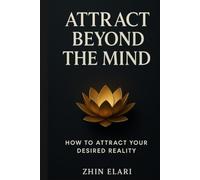 Attract Beyond the Mind: How to Attract Your Desired Reality