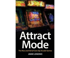 Attract Mode: The Rise and Fall of Coin-Op Arcade Games