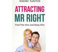 Attracting Mr Right: Find The One and Keep Him