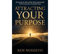 Attracting Your Purpose: Harnessing the Power of Your Mind, Relationships, and Discernment for a Purposeful Future