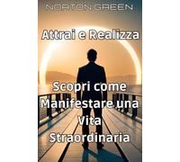 Attrai e Realizza: Scopri come Manifestare una Vita Straordinaria