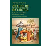 Attrarre magneticamente ricchezza. Guida pratica per manifestare abbondanza e prosperità