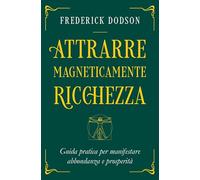 Attrarre magneticamente ricchezza. Guida pratica per manifestare abbondanza e prosperità