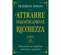 Attrarre magneticamente ricchezza. Guida pratica per manifestare abbondanza e prosperità
