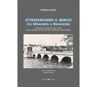 Attraversando il Mincio tra Ottocento e Novecento. Architettura e ingegneria sulle acque: storia e vicende dei manufatti che attraversano il fiume Mincio