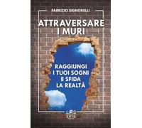 Attraversare i muri. Raggiungi i tuoi sogni e sfida la realtà - Signorelli...