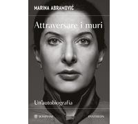 Attraversare i muri. Un'autobiografia - Abramovic Marina, Kaplan James