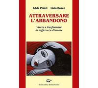 Attraversare l'abbandono. Vivere e trasformare la sofferenza d'amore
