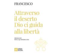 Attraverso il deserto Dio ci guida alla libertà. Messaggio per la Quaresima 2024