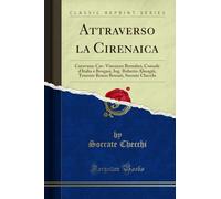 Attraverso la Cirenaica: Carovana: Cav. Vincenzo Bernabei, Console d'Italia a Bengasi, Ing. Roberto Almagià, Tenente Renzo Brusati, Socrate Checchi (Classic Reprint)