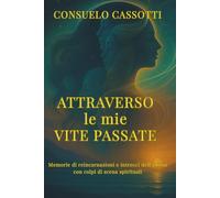 Attraverso le mie Vite Passate: Memorie di rincarnazione e intrecci dell'anima con colpi di scena spirituali