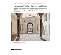 Attraverso l'Italia. Edifici, città, paesaggi nei viaggi degli architetti francesi, 1750-1850-À travers l'Italie. Édifices, villes, paysages dans les voyages des architectes français. Ediz. illustrata