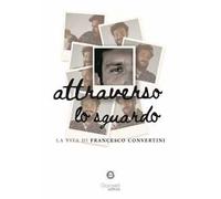 Attraverso lo sguardo. La vita di Francesco Convertini