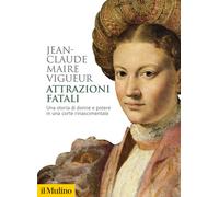Attrazioni fatali. Una storia di donne e potere in una corte rinascimentale