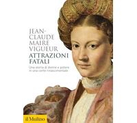 Attrazioni fatali. Una storia di donne e potere in una corte rinascimentale