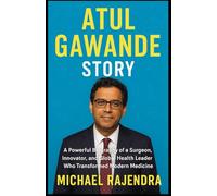 ATUL GAWANDE STORY: A Powerful Biography of a Surgeon, Innovator, and Global Health Leader Who Transformed Modern Medicine