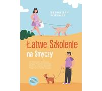 Łatwe Szkolenie na Smyczy: Jak Wzorcowo Wychować Swojego Psa przez Zabawną Nauka na Smyczy i Sprawnie Reagować w Każdej Sytuacji - Wraz z Najlepszymi Ćwiczeniami i Wskazówkami