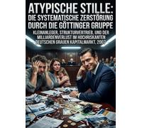 Atypische Stille: Die systematische Zerstörung durch die Göttinger Gruppe: Kleinanleger, Strukturvertrieb, und der Milliardenverlust im hochriskanten deutschen grauen Kapitalmarkt, 2007