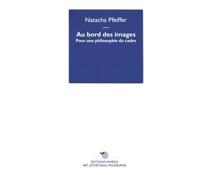 Au bord des images. Pour une philosophie du cadre - Pfeiffer Natacha