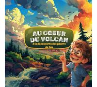 Au Coeur de Volcan - Découvre les secrets qui grondent sous la Terre -: Une aventure éducative et illustrée pour les enfants curieux de 6 à 10 ans