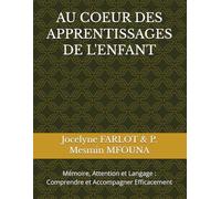 AU COEUR DES APPRENTISSAGES DE L'ENFANT: Mémoire, Attention et Langage : Comprendre et Accompagner Efficacement