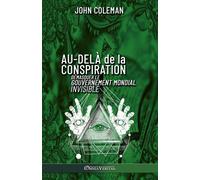 Au-delà de la conspiration: Démasquer le gouvernement mondial invisible - ...