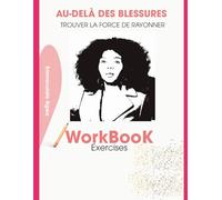 AU-DELÂ DES BLESSURES - WORKBOOK: Trouver la Force de Rayonner / Exercices
