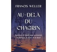 Au-delà du chagrin: Exercices et rituels pour surmonter le manque, la perte ou le deuil