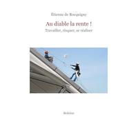 Au diable la rente !: Travailler, risquer, se réaliser