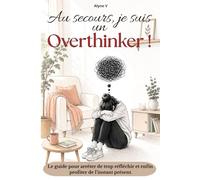 Au secours, je suis un overthinker !: Le guide pour arrêter de trop réfléchir et enfin profiter de l’instant présent.
