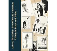Aubrey Beardsley: Beautiful and Grotesque: Visions in Black and White