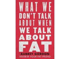 Aubrey Gordon What We Don't Talk About When We Talk About Fat (Tascabile)