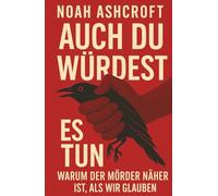 AUCH DU WÜRDEST ES TUN: WARUM DER MÖRDER NÄHER IST, ALS WIR GLAUBEN | SACHBUCH von NOAH ASHCROFT