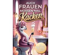 Auch Frauen müssen mal kacken: 101 humorvolle Überlebenstipps gegen den Alltagswahnsinn - das lustige Geschenkbuch zum Schmunzeln und Verschwinden