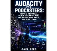 AUDACITY FOR PODCASTERS: NOISE REMOVAL, VOICE CLEANUP, AND PROFESSIONAL AUDIO PRODUCTION: Record, Edit, Remove Background Noise, Apply EQ and Compression, and Export Studio-Quality Podcast Episodes