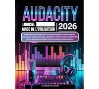 AUDACITY LOGICIEL GUIDE DE L’UTILISATEUR 2026: Maîtrisez le montage audio avec aisance, débloquez des techniques professionnelles, simplifiez votre ... grâce à ses dernières fonctionnalités