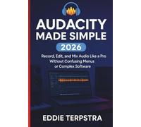 AUDACITY MADE SIMPLE 2026: Record, Edit, and Mix Audio Like a Pro Without Confusing Menus or Complex Software