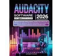 AUDACITY SOFTWARE BENUTZERHANDBUCH 2026: Meistern Sie Audio-Editing mühelos, schalten Sie professionelle Techniken frei, optimieren Sie Ihren ... den neuesten Funktionen atemberaubenden Klang
