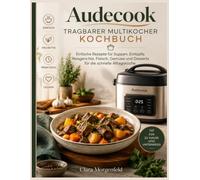 Audecook Tragbarer Multikocher Kochbuch: Einfache Rezepte für Suppen, Eintöpfe, Reisgerichte, Fleisch, Gemüse und Desserts für die schnelle Alltagsküche.