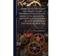 Audels Engineers and Mechanics Guide ... a Progressive Illustrated Series With Questions--answers--calculations, Covering Modern Engineering Practice