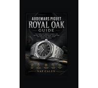 Audemars Piguet Royal Oak Guide: The Complete Owner's Manual for Buying, Using, Maintaining, Collecting, and Protecting Your Luxury Swiss Timepiece