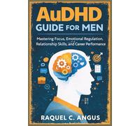 AuDHD Guide for Men: Mastering Focus, Emotional Regulation, Relationship Skills, and Career Performance