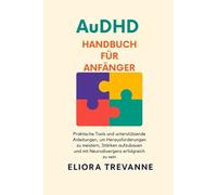 AuDHD Handbuch für Anfänger: Praktische Tools und unterstützende Anleitungen, um Herausforderungen zu meistern, Stärken aufzubauen und mit Neurodivergenz erfolgreich zu sein