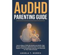 AuDHD Parenting Guide: How to Raise a Child with Autism and ADHD, Calm Sensory Meltdowns, Build Executive Function Skills, Support Twice-Exceptional Learning, and Advocate for Your Child at School