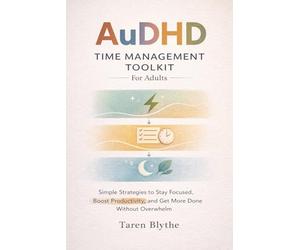 AuDHD Time Management Toolkit For Adults: Simple Strategies to Stay Focused, Boost Productivity, and Get More Done Without Overwhelm